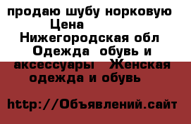 продаю шубу норковую › Цена ­ 20 000 - Нижегородская обл. Одежда, обувь и аксессуары » Женская одежда и обувь   